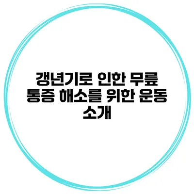 갱년기로 인한 무릎 통증 해소를 위한 운동 소개