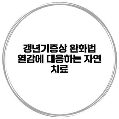 갱년기증상 완화법: 열감에 대응하는 자연 치료