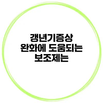 갱년기증상 완화에 도움되는 보조제는?