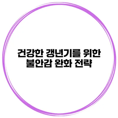 건강한 갱년기를 위한 불안감 완화 전략