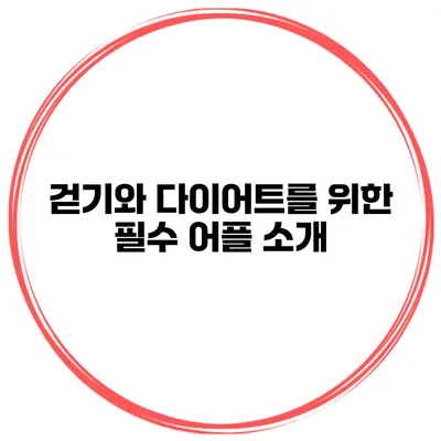걷기와 다이어트를 위한 필수 어플 소개