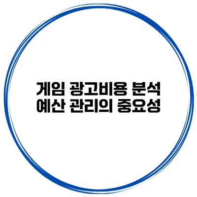 게임 광고비용 분석 예산 관리의 중요성