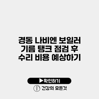 경동 나비엔 보일러 기름 탱크 점검 후 수리 비용 예상하기