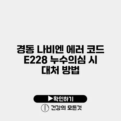 경동 나비엔 에러 코드 E228 누수의심 시 대처 방법