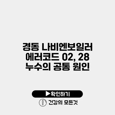경동 나비엔보일러 에러코드 02, 28 누수의 공통 원인