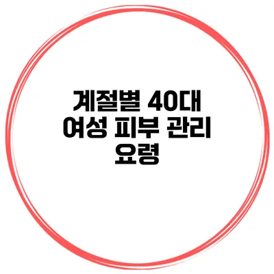 계절별 40대 여성 피부 관리 요령
