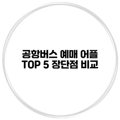 공항버스 예매 어플 TOP 5 장단점 비교