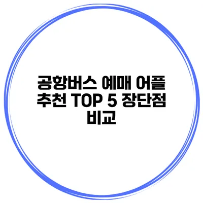 공항버스 예매 어플 추천 TOP 5 장단점 비교