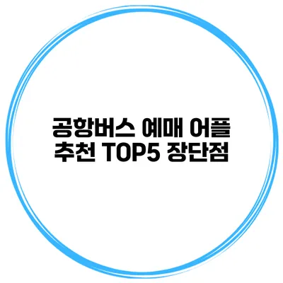 공항버스 예매 어플 추천 TOP5 장단점