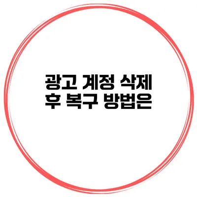 광고 계정 삭제 후 복구 방법은?