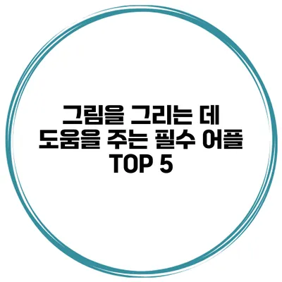 그림을 그리는 데 도움을 주는 필수 어플 TOP 5