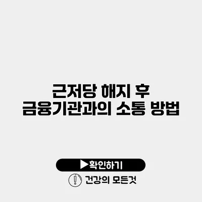 근저당 해지 후 금융기관과의 소통 방법