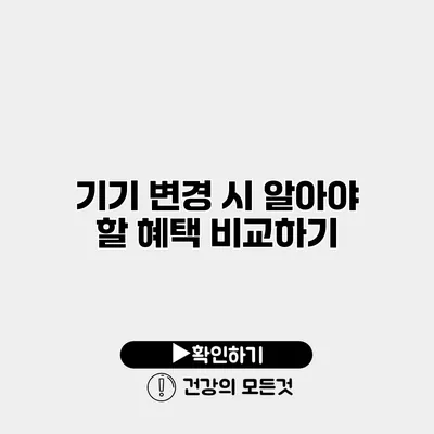 기기 변경 시 알아야 할 혜택 비교하기