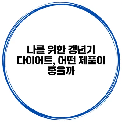 나를 위한 갱년기 다이어트, 어떤 제품이 좋을까?