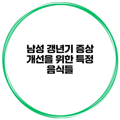 남성 갱년기 증상 개선을 위한 특정 음식들