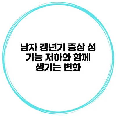 남자 갱년기 증상: 성 기능 저하와 함께 생기는 변화