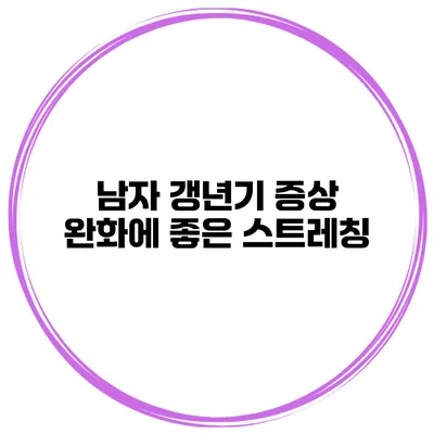 남자 갱년기 증상 완화에 좋은 스트레칭