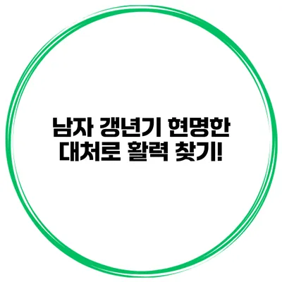 남자 갱년기: 현명한 대처로 활력 찾기!
