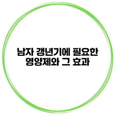 남자 갱년기에 필요한 영양제와 그 효과