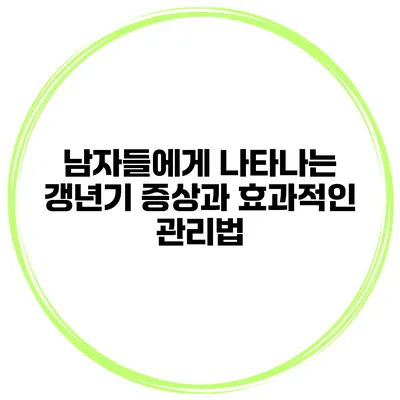 남자들에게 나타나는 갱년기 증상과 효과적인 관리법