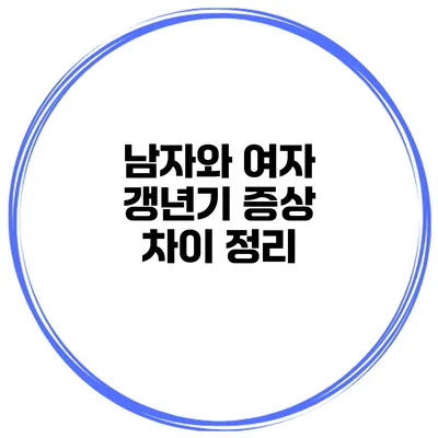 남자와 여자 갱년기: 증상 차이 정리