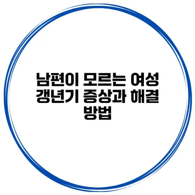 남편이 모르는 여성 갱년기 증상과 해결 방법