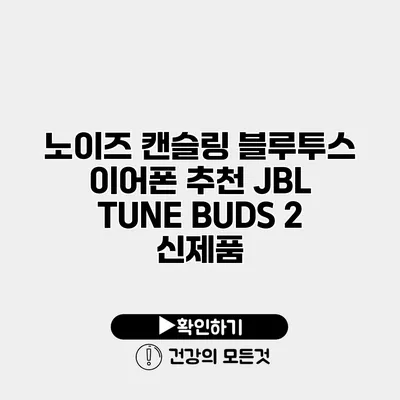 노이즈 캔슬링 블루투스 이어폰 추천 JBL TUNE BUDS 2 신제품