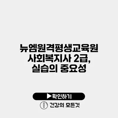 뉴엠원격평생교육원 사회복지사 2급, 실습의 중요성
