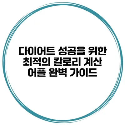 다이어트 성공을 위한 최적의 칼로리 계산 어플 완벽 가이드