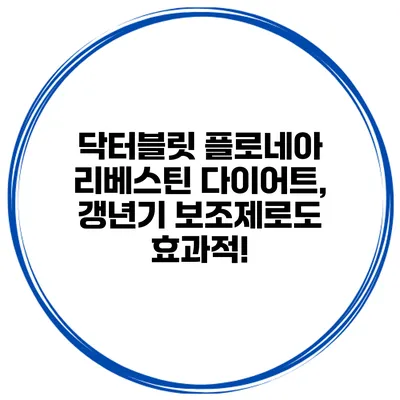 닥터블릿 플로네아 리베스틴 다이어트, 갱년기 보조제로도 효과적!