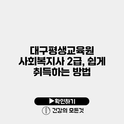 대구평생교육원 사회복지사 2급, 쉽게 취득하는 방법