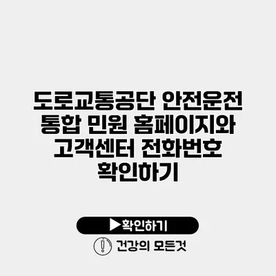 도로교통공단 안전운전 통합 민원 홈페이지와 고객센터 전화번호 확인하기