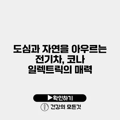 도심과 자연을 아우르는 전기차, 코나 일렉트릭의 매력