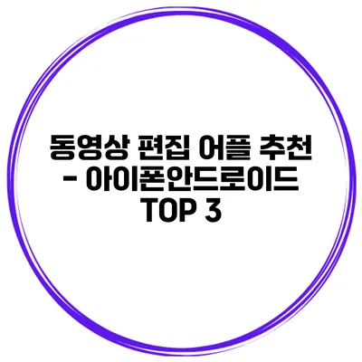 동영상 편집 어플 추천 - 아이폰/안드로이드 TOP 3