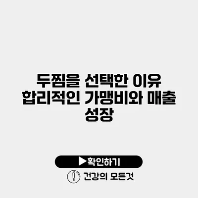 두찜을 선택한 이유 합리적인 가맹비와 매출 성장
