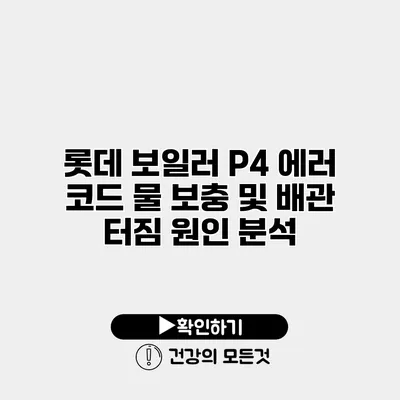롯데 보일러 P4 에러 코드 물 보충 및 배관 터짐 원인 분석