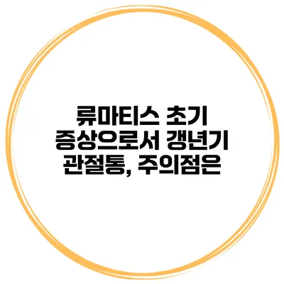 류마티스 초기 증상으로서 갱년기 관절통, 주의점은?