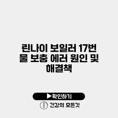 린나이 보일러 17번 물 보충 에러 원인 및 해결책