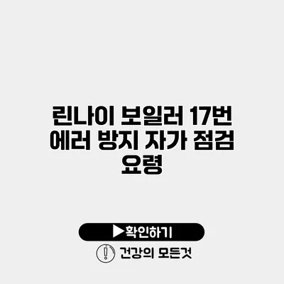 린나이 보일러 17번 에러 방지 자가 점검 요령