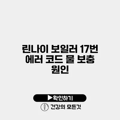 린나이 보일러 17번 에러 코드 물 보충 원인