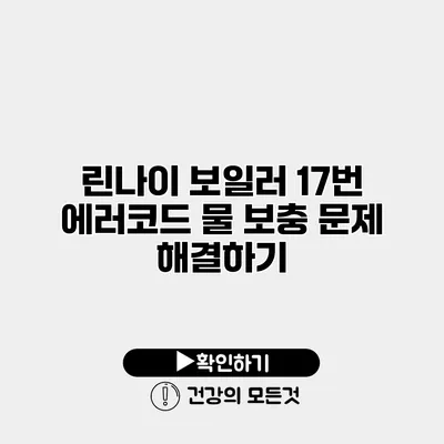 린나이 보일러 17번 에러코드 물 보충 문제 해결하기