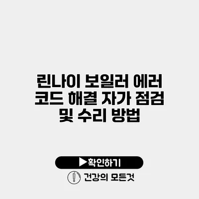 린나이 보일러 에러 코드 해결 자가 점검 및 수리 방법