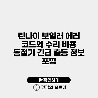 린나이 보일러 에러 코드와 수리 비용 동절기 긴급 출동 정보 포함