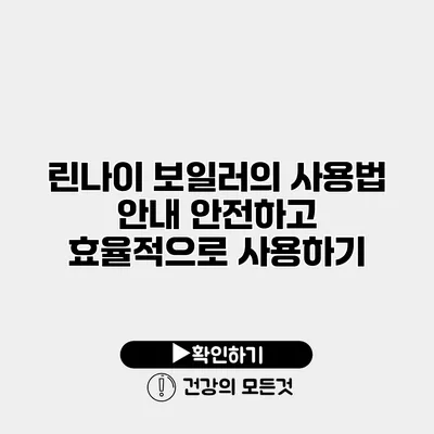 린나이 보일러의 사용법 안내 안전하고 효율적으로 사용하기