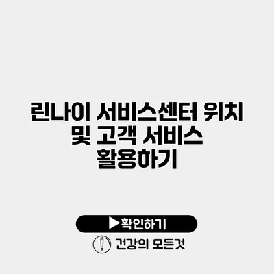 린나이 서비스센터 위치 및 고객 서비스 활용하기