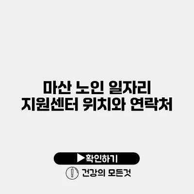 마산 노인 일자리 지원센터 위치와 연락처