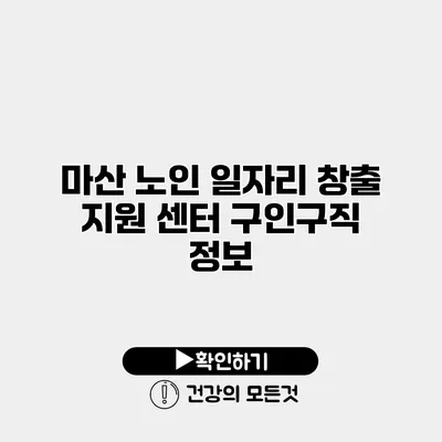 마산 노인 일자리 창출 지원 센터 구인구직 정보