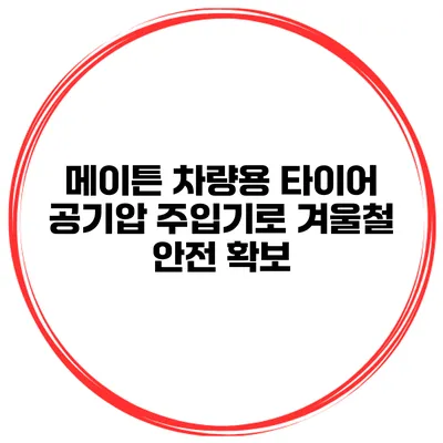 메이튼 차량용 타이어 공기압 주입기로 겨울철 안전 확보