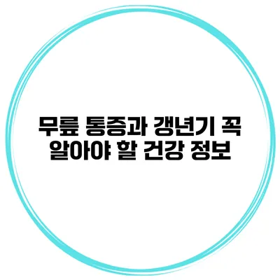 무릎 통증과 갱년기 꼭 알아야 할 건강 정보