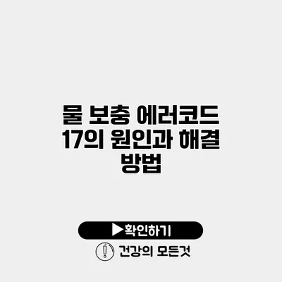 물 보충 에러코드 17의 원인과 해결 방법